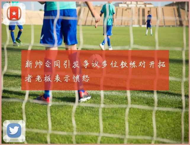 新帅合同引发争议多位教练对开拓者老板表示愤怒