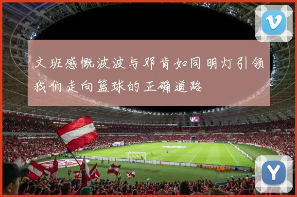 文班感慨波波与邓肯如同明灯引领我们走向篮球的正确道路