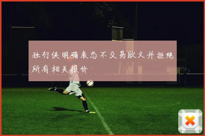 独行侠明确表态不交易欧文并拒绝所有相关报价