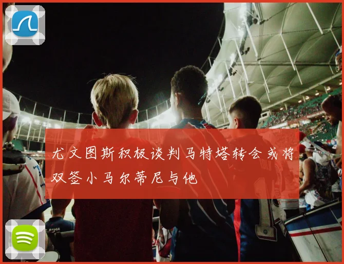 尤文图斯积极谈判马特塔转会或将双签小马尔蒂尼与他