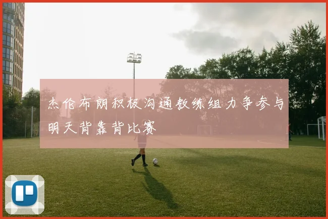 杰伦布朗积极沟通教练组力争参与明天背靠背比赛