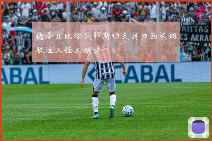 德泽尔比称莫耶斯的支持为西汉姆联注入强大动力