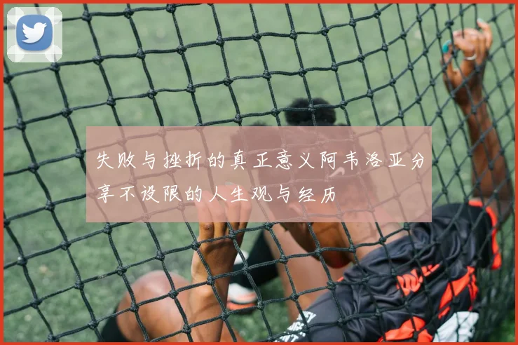 失败与挫折的真正意义阿韦洛亚分享不设限的人生观与经历