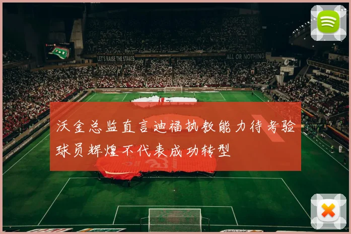 沃金总监直言迪福执教能力待考验球员辉煌不代表成功转型
