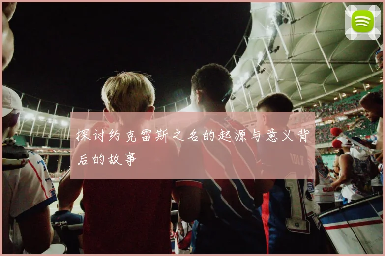 探讨约克雷斯之名的起源与意义背后的故事