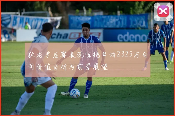 狄龙季后赛表现惊艳年均2325万合同价值分析与前景展望