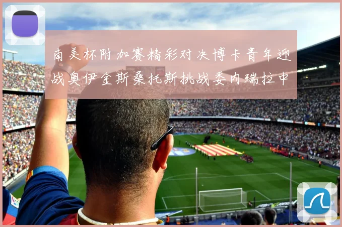 南美杯附加赛精彩对决博卡青年迎战奥伊金斯桑托斯挑战委内瑞拉中央大学